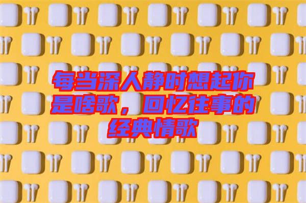 每當深人靜時想起你是啥歌，回憶往事的經典情歌