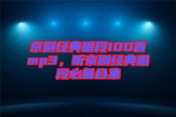 京劇經典唱段100首mp3，聽京劇經典唱段必備合集