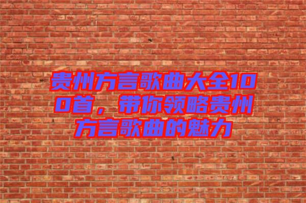 貴州方言歌曲大全100首，帶你領(lǐng)略貴州方言歌曲的魅力