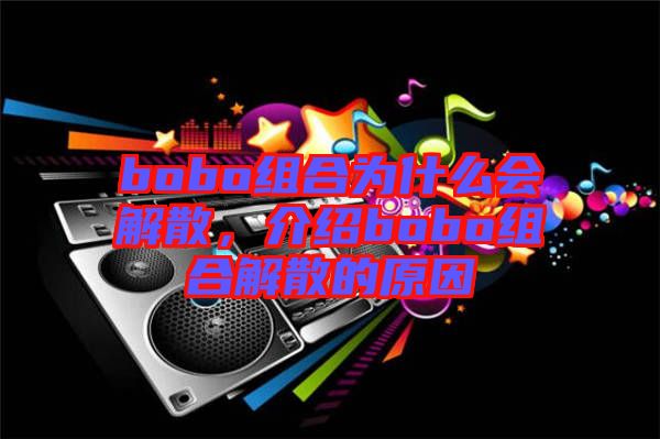 bobo組合為什么會(huì)解散，介紹bobo組合解散的原因