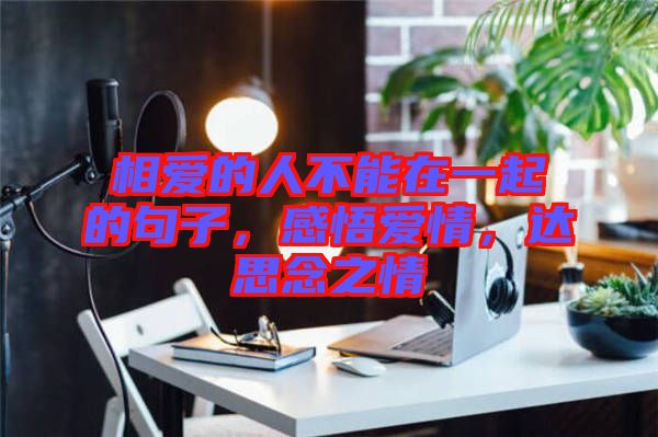 相愛的人不能在一起的句子，感悟愛情，達思念之情
