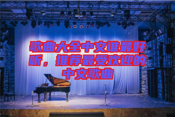 歌曲大全中文誰最好聽，推薦最受歡迎的中文歌曲