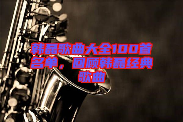 韓磊歌曲大全100首名單，回顧韓磊經典歌曲