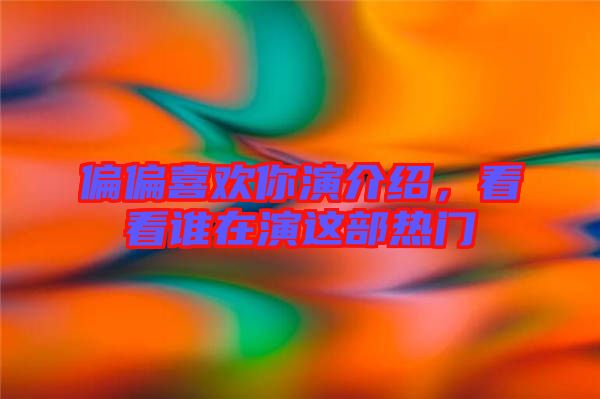 偏偏喜歡你演介紹，看看誰在演這部熱門