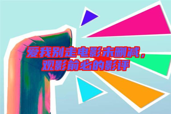 愛我別走電影未刪減，觀影前必的影評