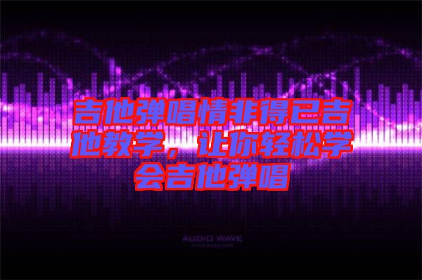 吉他彈唱情非得已吉他教學(xué)，讓你輕松學(xué)會(huì)吉他彈唱