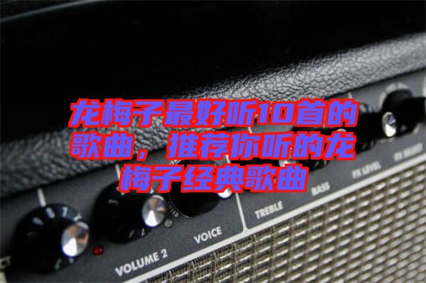 龍梅子最好聽10首的歌曲，推薦你聽的龍梅子經典歌曲