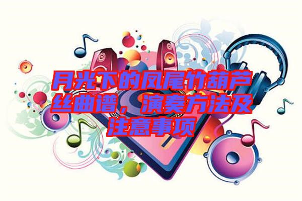 月光下的鳳尾竹葫蘆絲曲譜，演奏方法及注意事項
