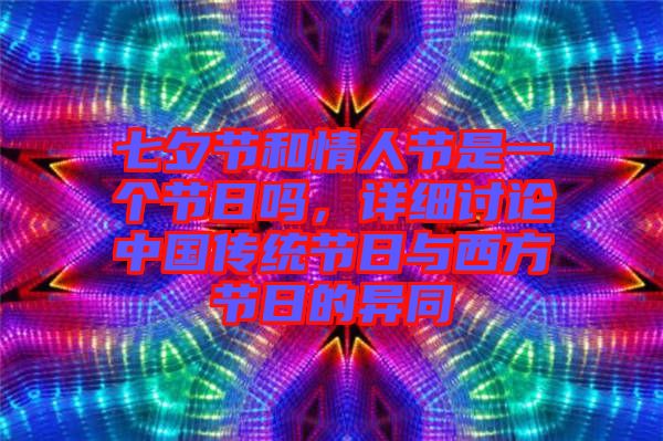 七夕節和情人節是一個節日嗎，詳細討論中國傳統節日與西方節日的異同