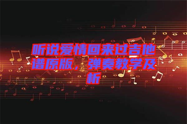 聽說愛情回來過吉他譜原版，彈奏教學及析