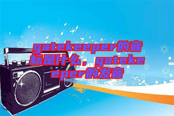 gatekeeper的音標是什么，gatekeeper的發音