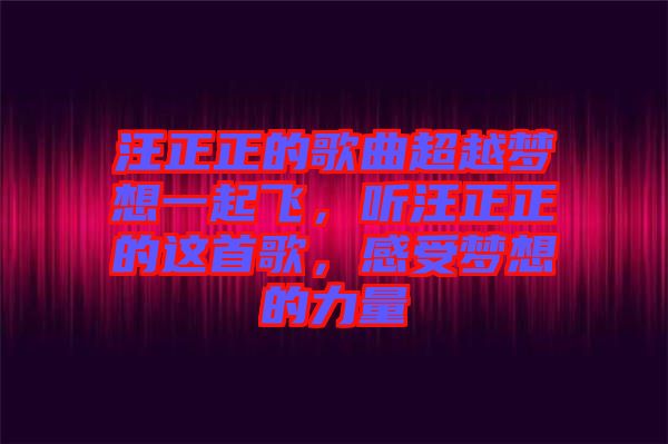 汪正正的歌曲超越夢想一起飛，聽汪正正的這首歌，感受夢想的力量