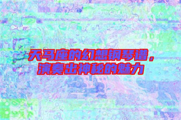 天馬座的幻想鋼琴譜，演奏出神秘的魅力
