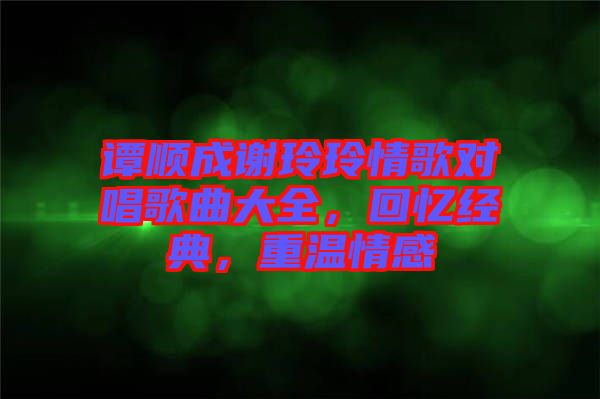 譚順成謝玲玲情歌對(duì)唱歌曲大全，回憶經(jīng)典，重溫情感