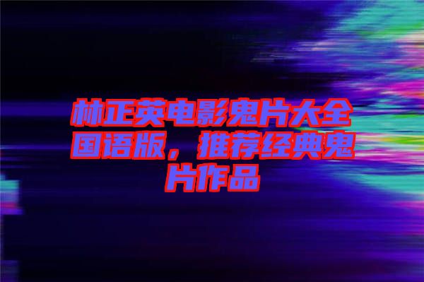 林正英電影鬼片大全國(guó)語(yǔ)版，推薦經(jīng)典鬼片作品
