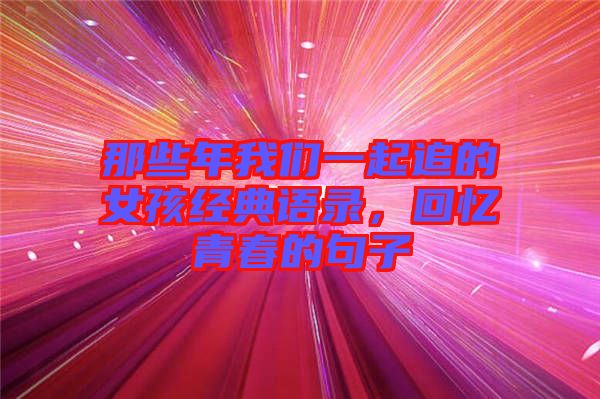 那些年我們一起追的女孩經典語錄，回憶青春的句子