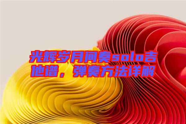 光輝歲月間奏solo吉他譜，彈奏方法詳解