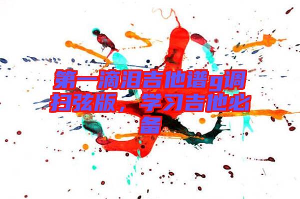 第一滴淚吉他譜g調掃弦版，學習吉他必備