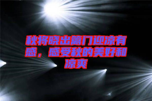 秋將曉出籬門(mén)迎涼有感，感受秋的美好和涼爽