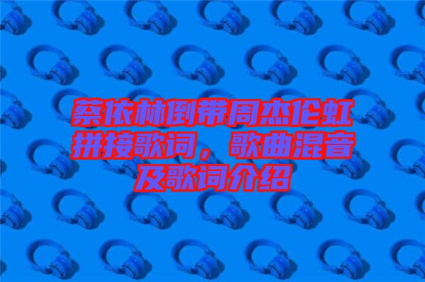 蔡依林倒帶周杰倫虹拼接歌詞，歌曲混音及歌詞介紹