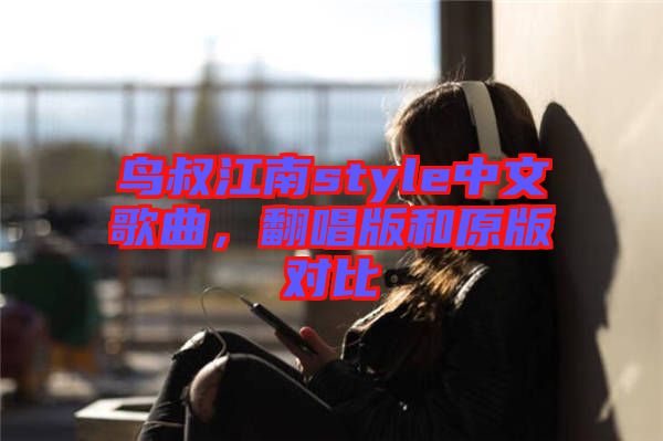 鳥叔江南style中文歌曲，翻唱版和原版對比