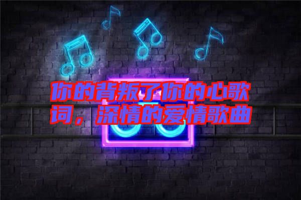 你的背叛了你的心歌詞，深情的愛情歌曲