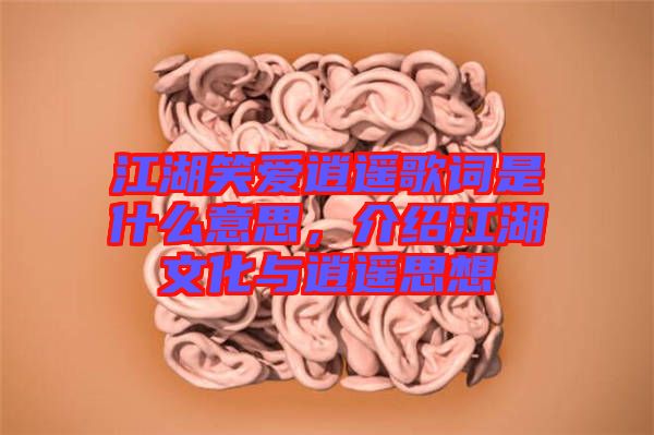 江湖笑愛逍遙歌詞是什么意思，介紹江湖文化與逍遙思想