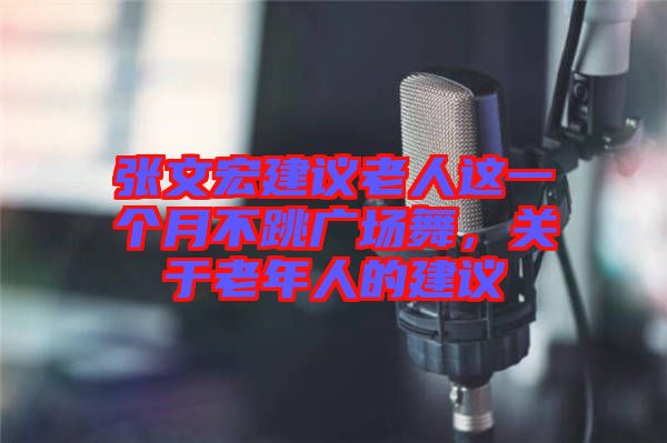 張文宏建議老人這一個月不跳廣場舞，關于老年人的建議
