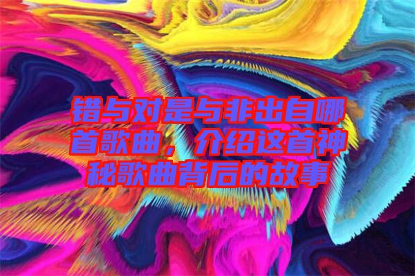 錯與對是與非出自哪首歌曲，介紹這首神秘歌曲背后的故事