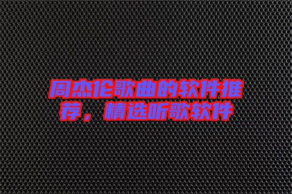 周杰倫歌曲的軟件推薦，精選聽歌軟件