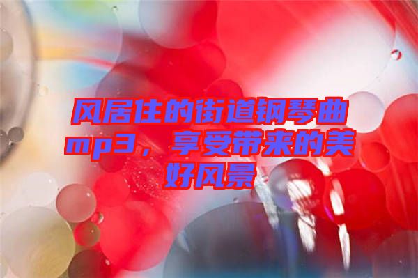 風居住的街道鋼琴曲mp3，享受帶來的美好風景