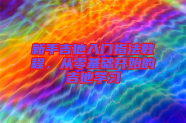 新手吉他入門指法教程，從零基礎開始的吉他學習