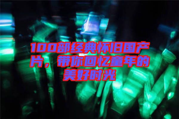 100部經典懷舊國產片，帶你回憶童年的美好時光