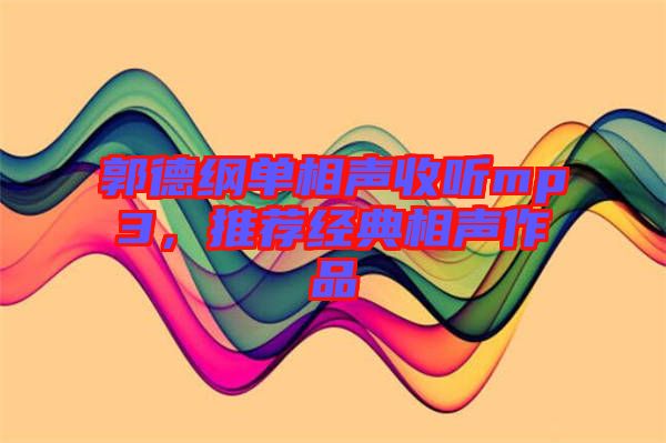 郭德綱單相聲收聽mp3，推薦經典相聲作品