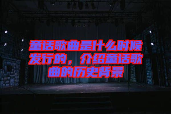 童話歌曲是什么時(shí)候發(fā)行的，介紹童話歌曲的歷史背景