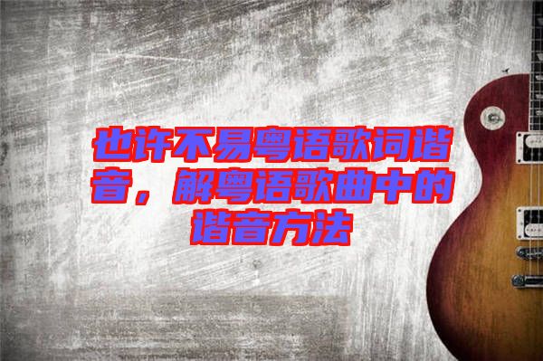 也許不易粵語歌詞諧音，解粵語歌曲中的諧音方法