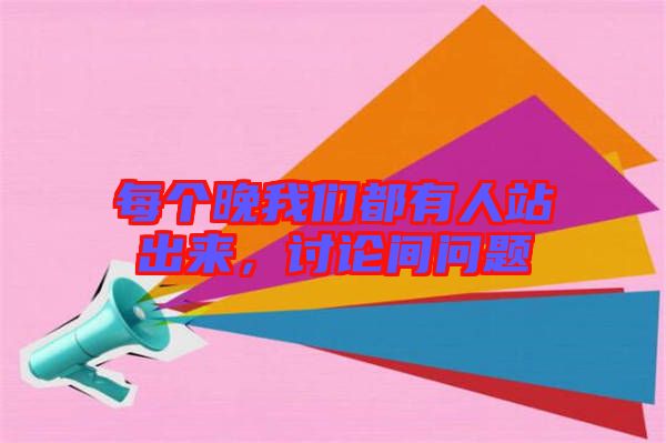 每個晚我們都有人站出來，討論間問題