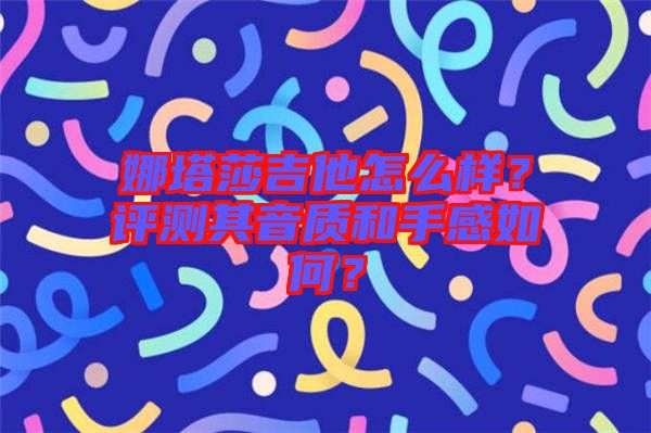 娜塔莎吉他怎么樣？評測其音質和手感如何？
