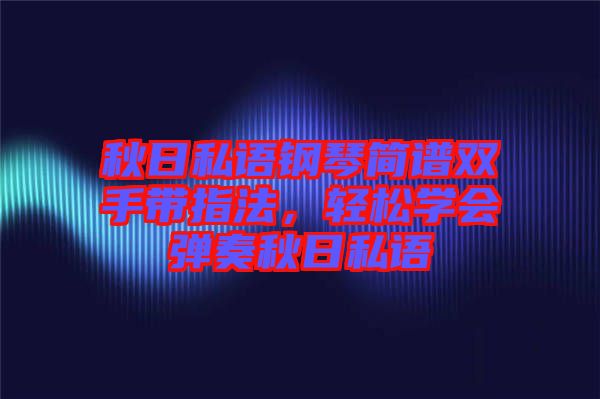 秋日私語鋼琴簡譜雙手帶指法，輕松學會彈奏秋日私語