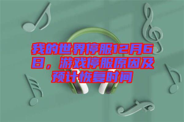 我的世界停服12月6日，游戲停服原因及預計恢復時間