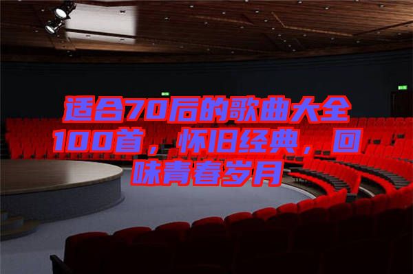 適合70后的歌曲大全100首，懷舊經典，回味青春歲月