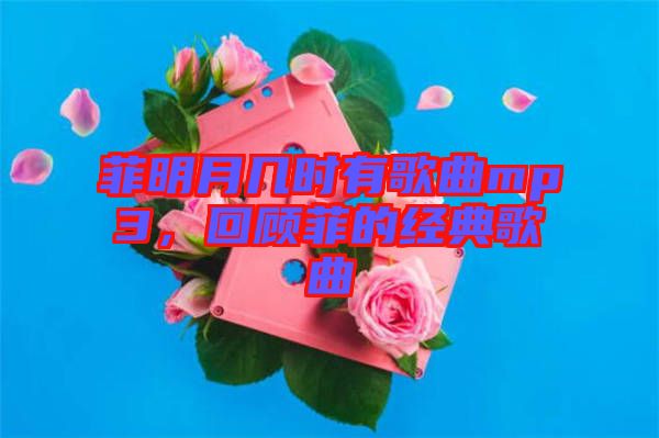 菲明月幾時有歌曲mp3，回顧菲的經典歌曲