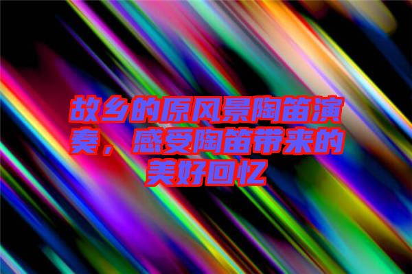 故鄉的原風景陶笛演奏，感受陶笛帶來的美好回憶