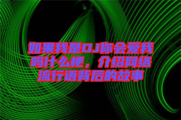 如果我是DJ你會愛我嗎什么梗，介紹網絡流行語背后的故事
