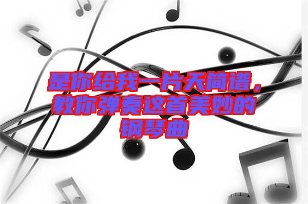 是你給我一片天簡譜，教你彈奏這首美妙的鋼琴曲