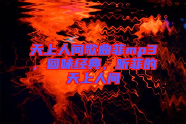 天上人間歌曲菲mp3，回味經(jīng)典，聽(tīng)菲的天上人間