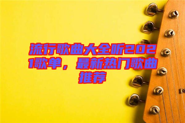流行歌曲大全聽2021歌單，最新熱門歌曲推薦
