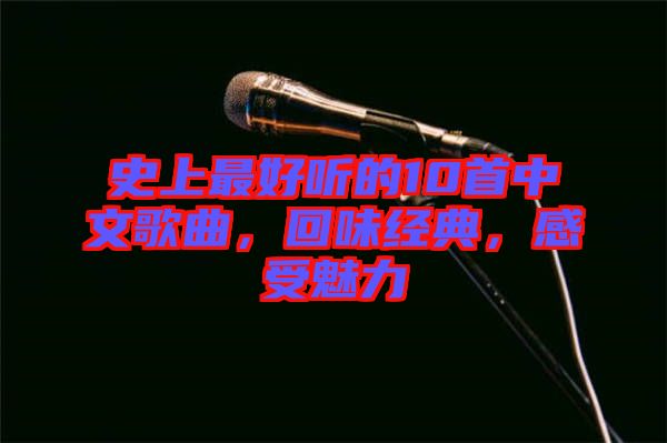 史上最好聽的10首中文歌曲，回味經(jīng)典，感受魅力