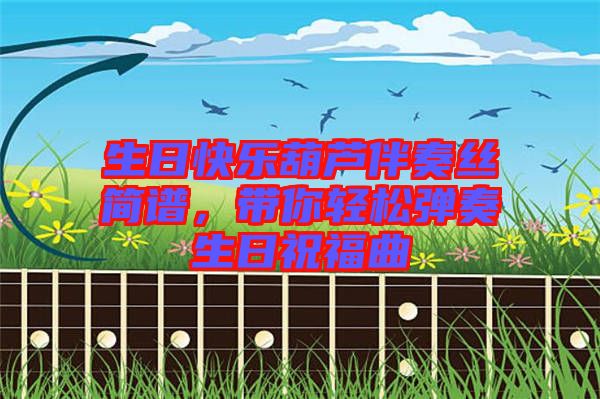 生日快樂葫蘆伴奏絲簡(jiǎn)譜，帶你輕松彈奏生日祝福曲