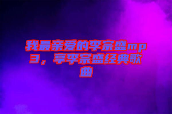 我最親愛的李宗盛mp3，享李宗盛經典歌曲